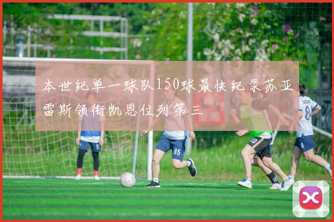 本世纪单一球队150球最快纪录苏亚雷斯领衔凯恩位列第三